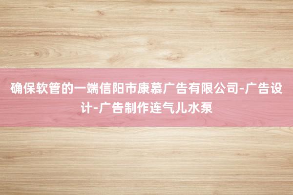 确保软管的一端信阳市康慕广告有限公司-广告设计-广告制作连气儿水泵