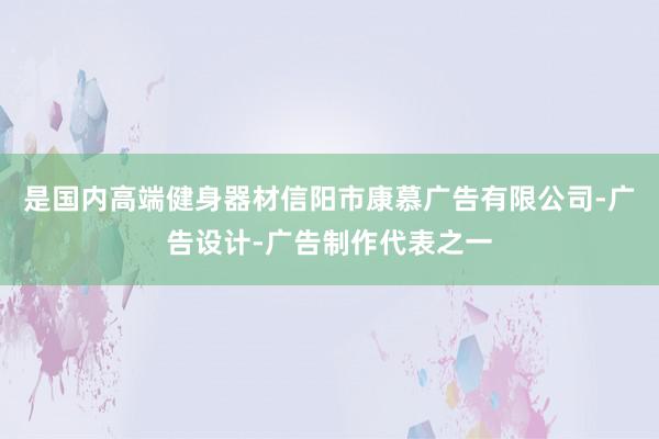 是国内高端健身器材信阳市康慕广告有限公司-广告设计-广告制作代表之一