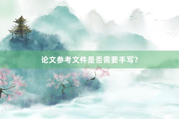 论文参考文件是否需要手写？