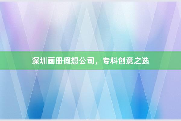 深圳画册假想公司，专科创意之选