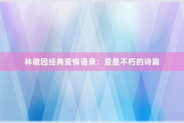 林徽因经典爱情语录:爱是不朽的诗篇