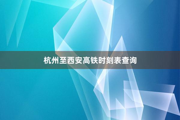 杭州至西安高铁时刻表查询