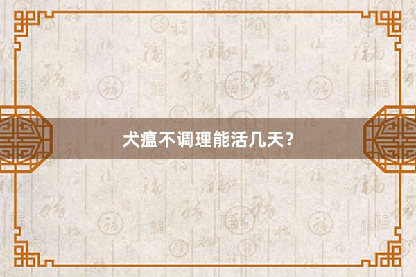 犬瘟不调理能活几天？