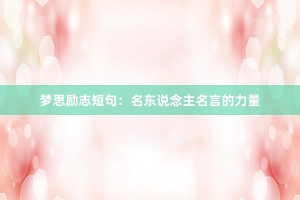 梦思励志短句：名东说念主名言的力量